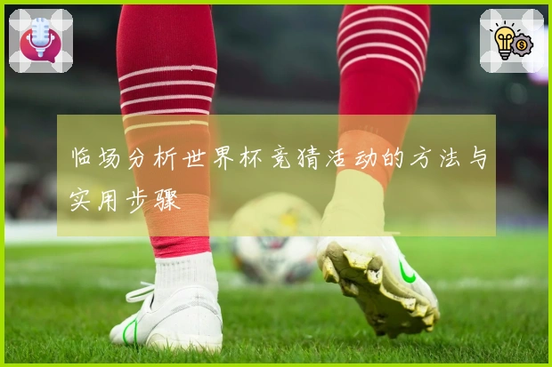 临场分析世界杯竞猜活动的方法与实用步骤