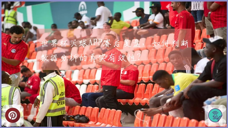 世界杯买球APP赛后复盘，如何判断数据分析的真实有效性？