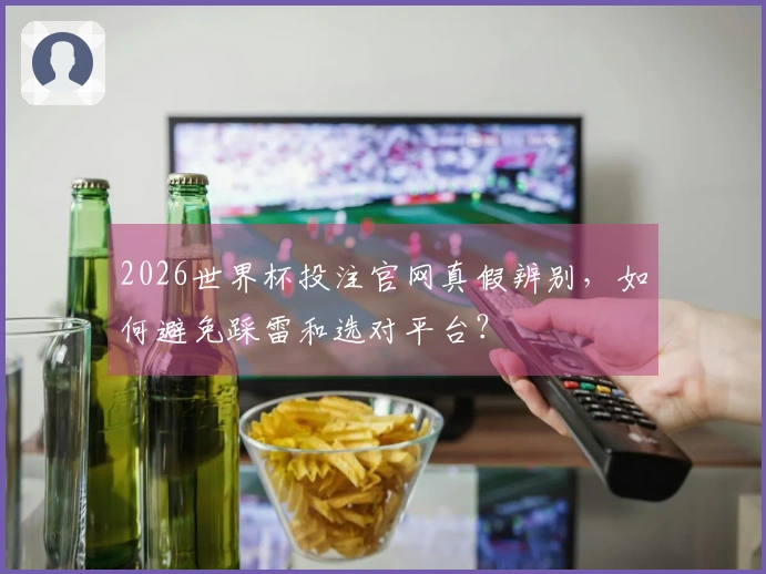 2026世界杯投注官网真假辨别,如何避免踩雷和选对平台?
