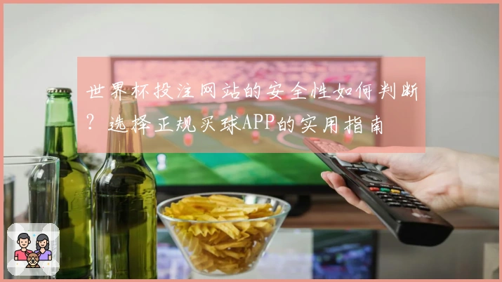 世界杯投注网站的安全性如何判断？选择正规买球APP的实用指南