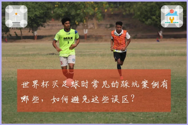 世界杯买足球时常见的踩坑案例有哪些，如何避免这些误区？