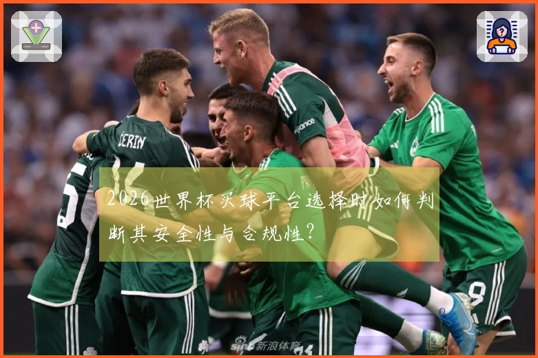 2026世界杯买球平台选择时如何判断其安全性与合规性？