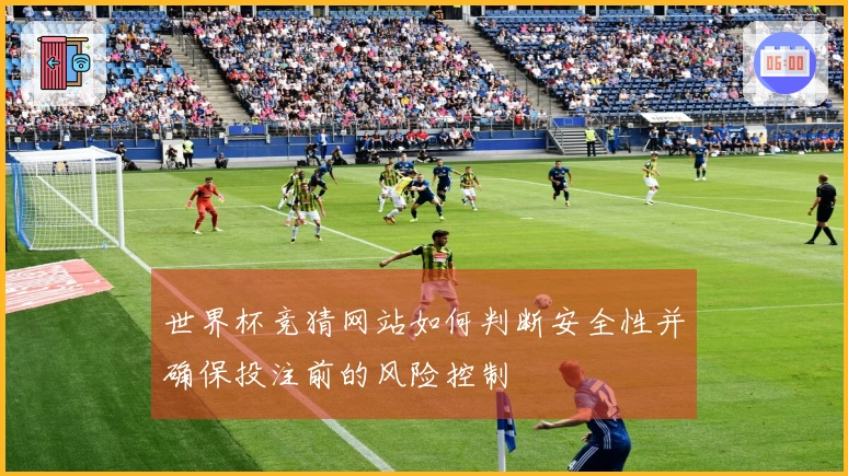 世界杯竞猜网站如何判断安全性并确保投注前的风险控制