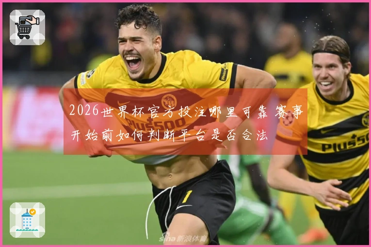 2026世界杯官方投注哪里可靠 赛事开始前如何判断平台是否合法