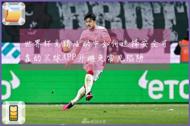 世界杯竞猜活动中如何选择安全可靠的买球APP并避免常见陷阱
