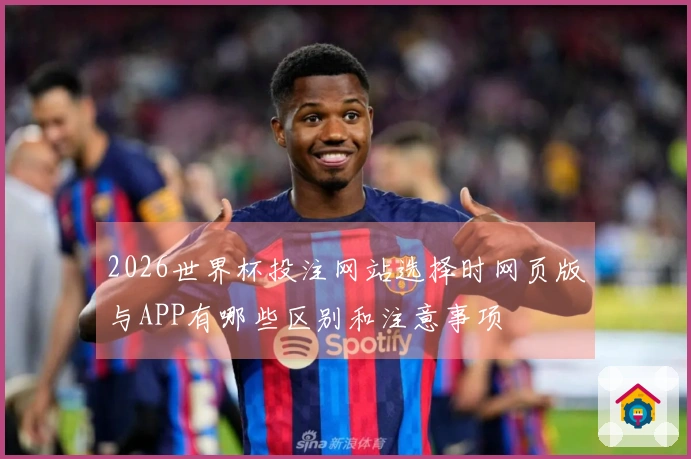 2026世界杯投注网站选择时网页版与APP有哪些区别和注意事项