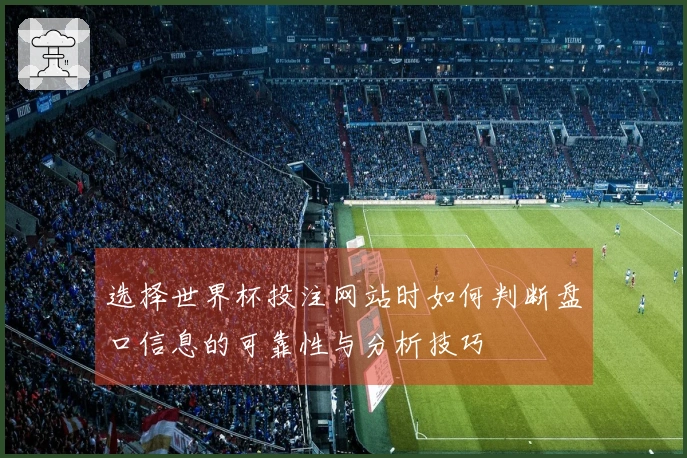 选择世界杯投注网站时如何判断盘口信息的可靠性与分析技巧