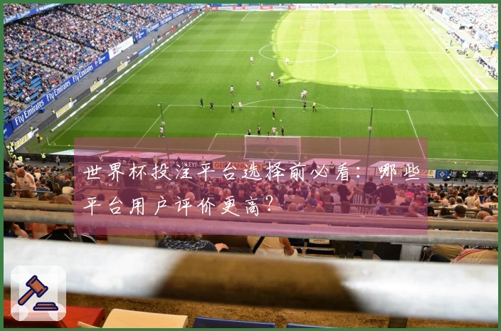 世界杯投注平台选择前必看：哪些平台用户评价更高？