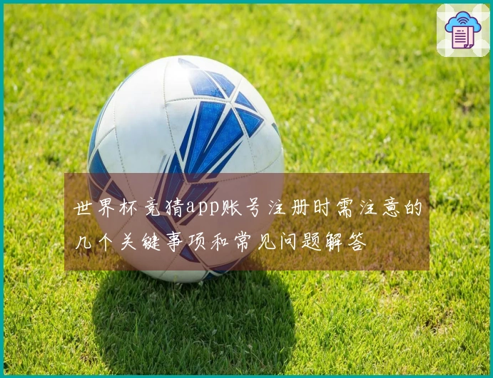 世界杯竞猜app账号注册时需注意的几个关键事项和常见问题解答