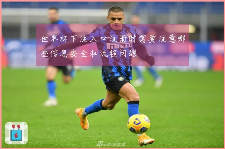 世界杯下注入口注册时需要注意哪些信息安全和流程问题