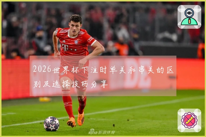 2026世界杯下注时单关和串关的区别及选择技巧分享