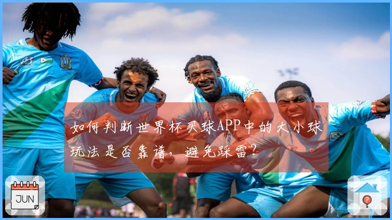 如何判断世界杯买球APP中的大小球玩法是否靠谱，避免踩雷？