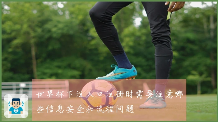 世界杯下注入口注册时需要注意哪些信息安全和流程问题