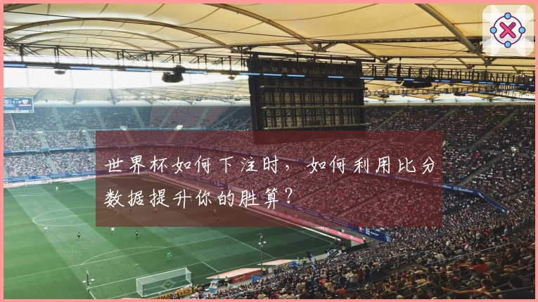 世界杯如何下注时，如何利用比分数据提升你的胜算？