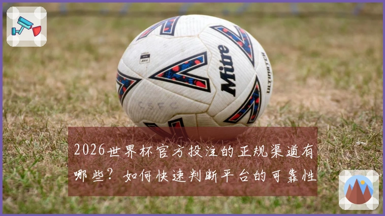2026世界杯官方投注的正规渠道有哪些？如何快速判断平台的可靠性？