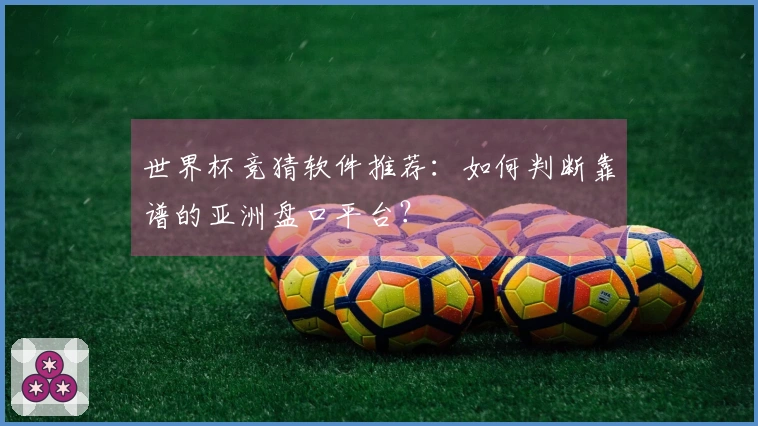 世界杯竞猜软件推荐：如何判断靠谱的亚洲盘口平台？