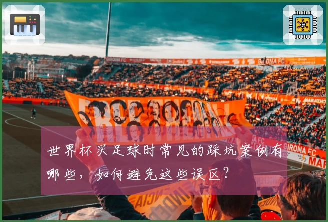 世界杯买足球时常见的踩坑案例有哪些，如何避免这些误区？