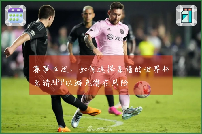 赛事临近，如何选择靠谱的世界杯竞猜APP以避免潜在风险
