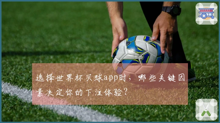 选择世界杯买球app时，哪些关键因素决定你的下注体验？