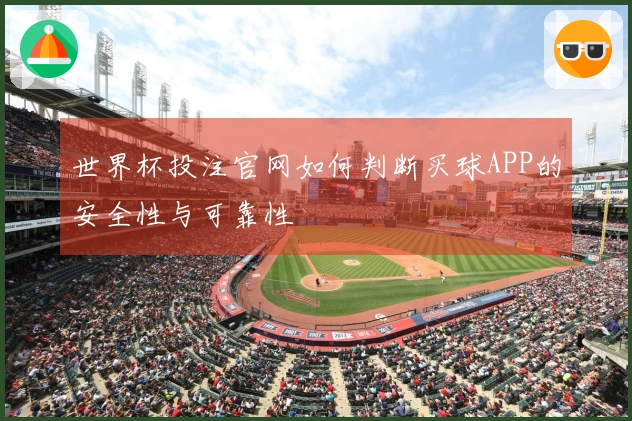 世界杯投注官网如何判断买球APP的安全性与可靠性